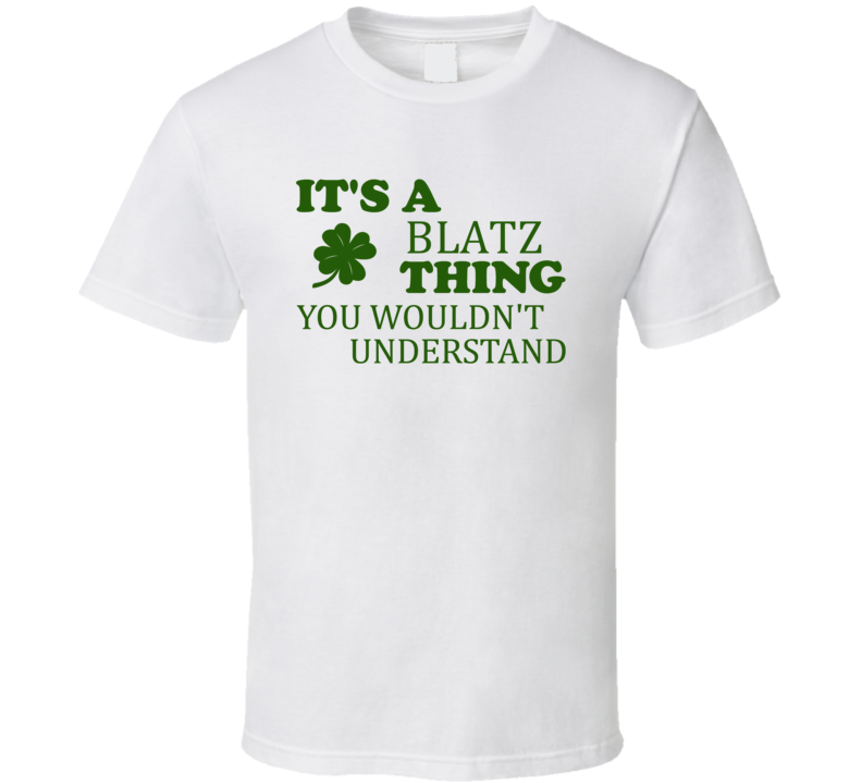 Its A Blatz Thing You Wouldnt Understand Irish Clover T Shirt