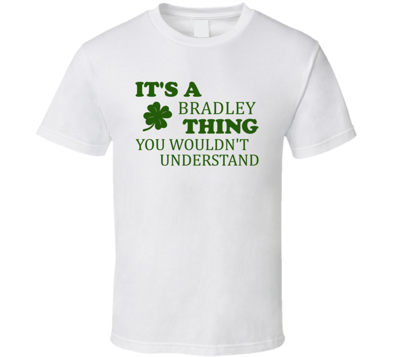 Its A Bradley Thing You Wouldnt Understand Irish Clover T Shirt