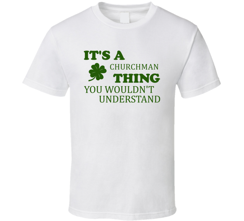 Its A Churchman Thing You Wouldnt Understand Irish Clover T Shirt Its A Churchman Thing You Wouldnt Understand Irish Clover T Shirt