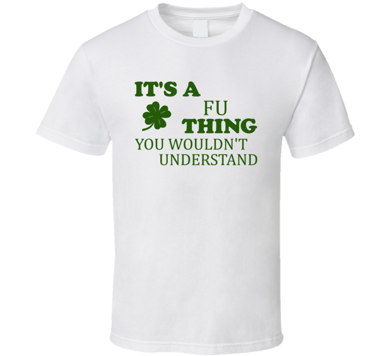 Its A Fu Thing You Wouldnt Understand Irish Clover T Shirt