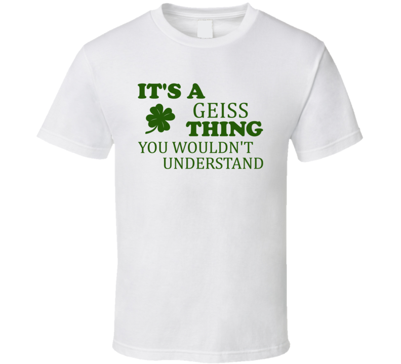 Its A Geiss Thing You Wouldnt Understand Irish Clover T Shirt Its A Geiss Thing You Wouldnt Understand Irish Clover T Shirt