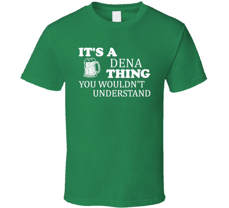 Its A Dena Thing You Wouldnt Understand Irish Beer T Shirt