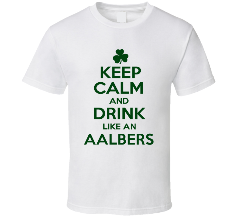 Keep Calm And Drink Like An Aalbers Irish T Shirt Keep Calm And Drink Like An Aalbers Irish T Shirt