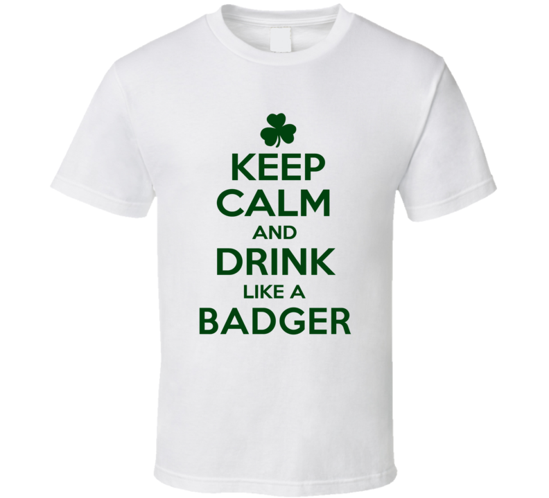 Keep Calm And Drink Like A Badger Irish T Shirt