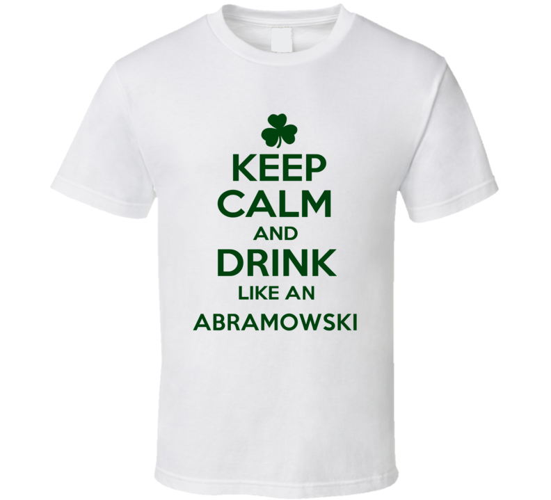 Keep Calm And Drink Like An Abramowski Irish T Shirt Keep Calm And Drink Like An Abramowski Irish T Shirt