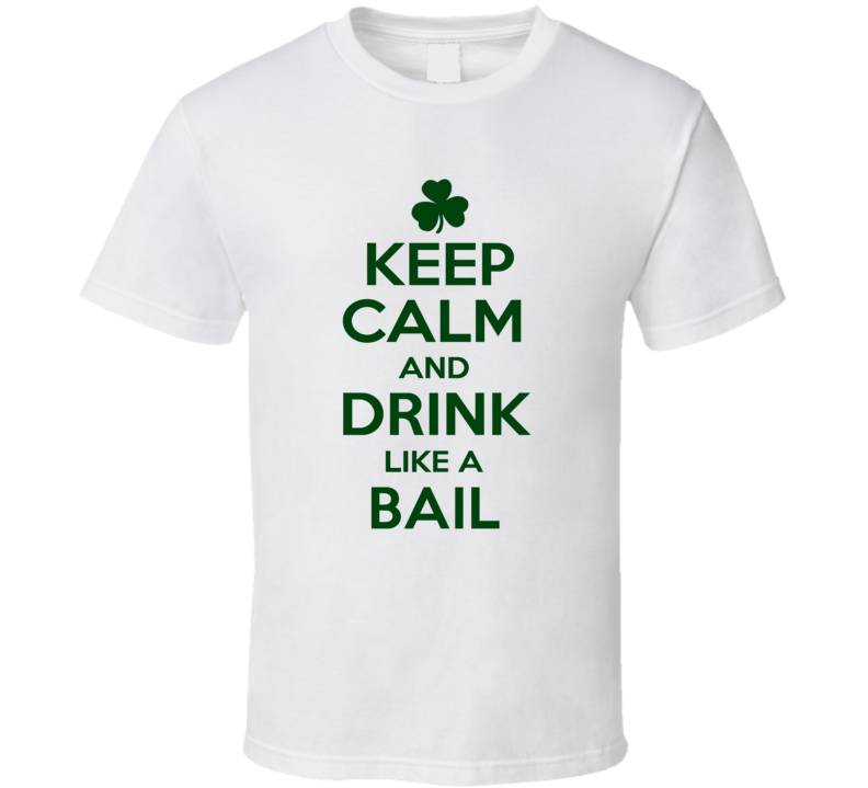 Keep Calm And Drink Like A Bail Irish T Shirt