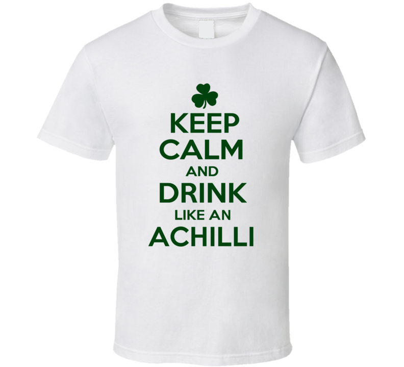 Keep Calm And Drink Like  An Achilli Irish T Shirt