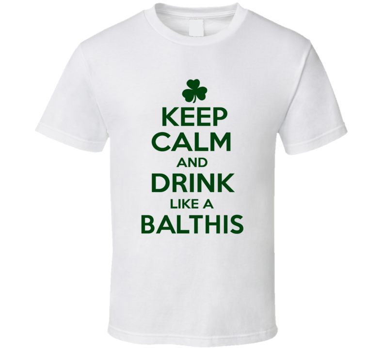 Keep Calm And Drink Like A Balthis Irish T Shirt Keep Calm And Drink Like A Balthis Irish T Shirt