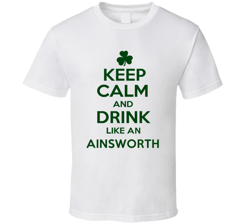 Keep Calm And Drink Like  An Ainsworth Irish T Shirt