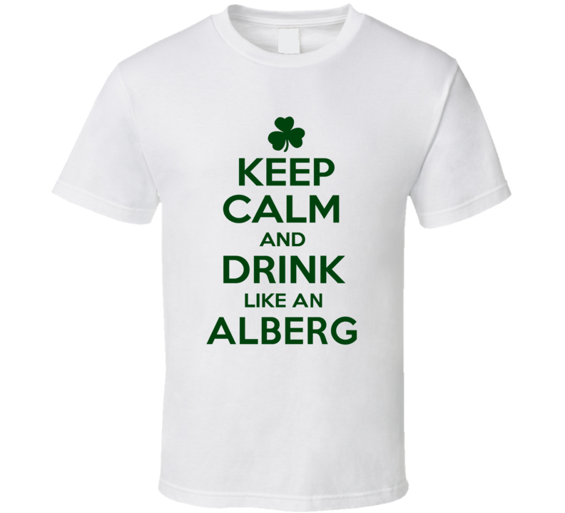 Keep Calm And Drink Like An Alberg Irish T Shirt Keep Calm And Drink Like An Alberg Irish T Shirt