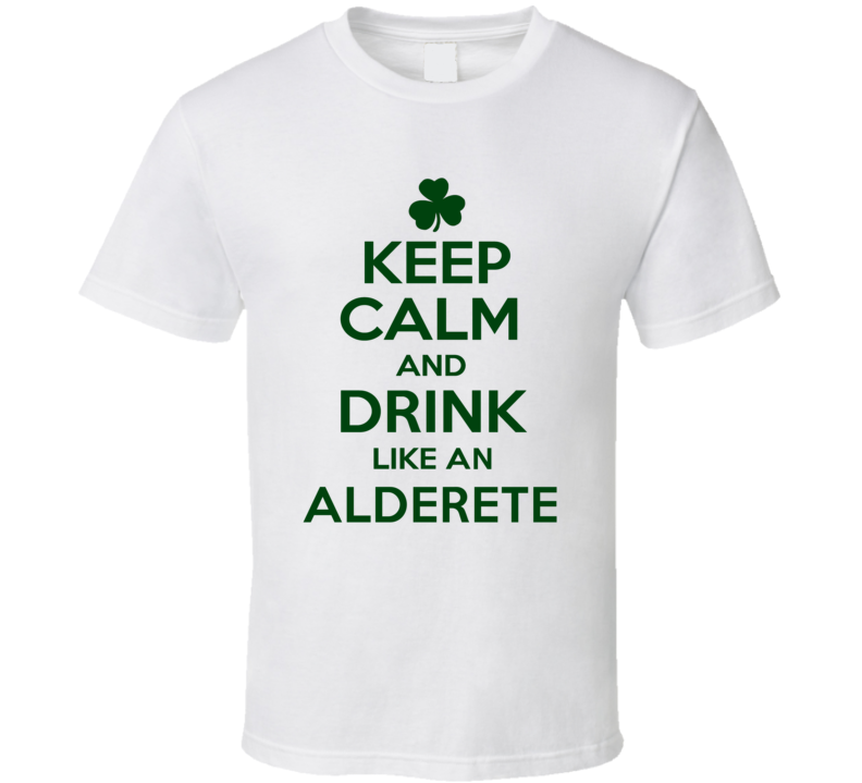 Keep Calm And Drink Like  An Alderete Irish T Shirt