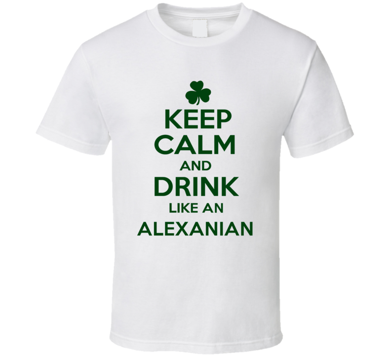 Keep Calm And Drink Like  An Alexanian Irish T Shirt
