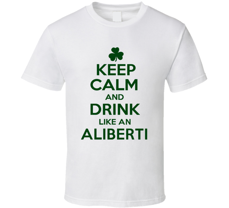 Keep Calm And Drink Like  An Aliberti Irish T Shirt