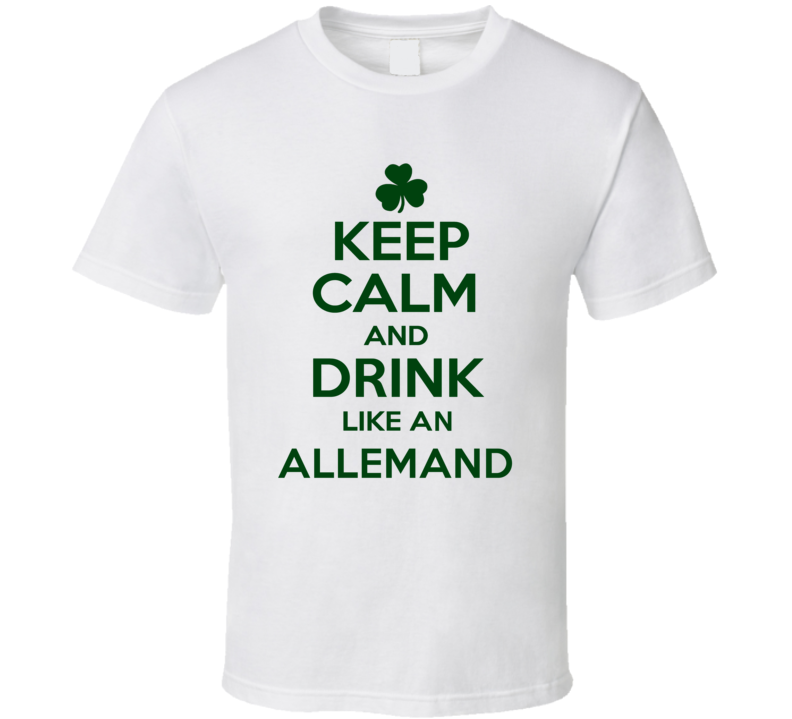 Keep Calm And Drink Like  An Allemand Irish T Shirt