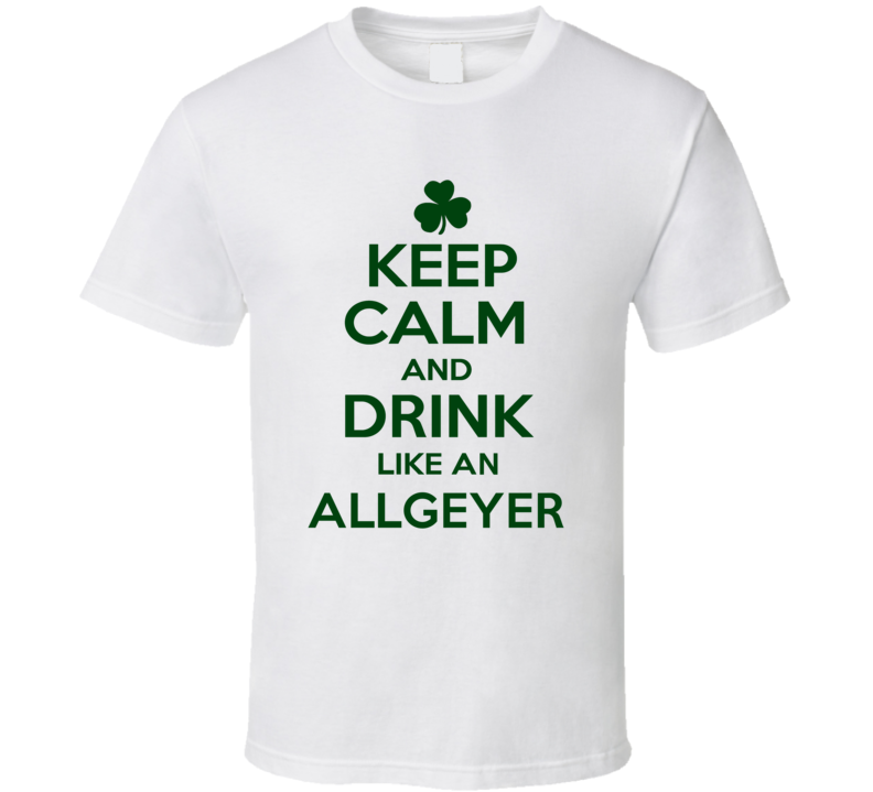 Keep Calm And Drink Like  An Allgeyer Irish T Shirt