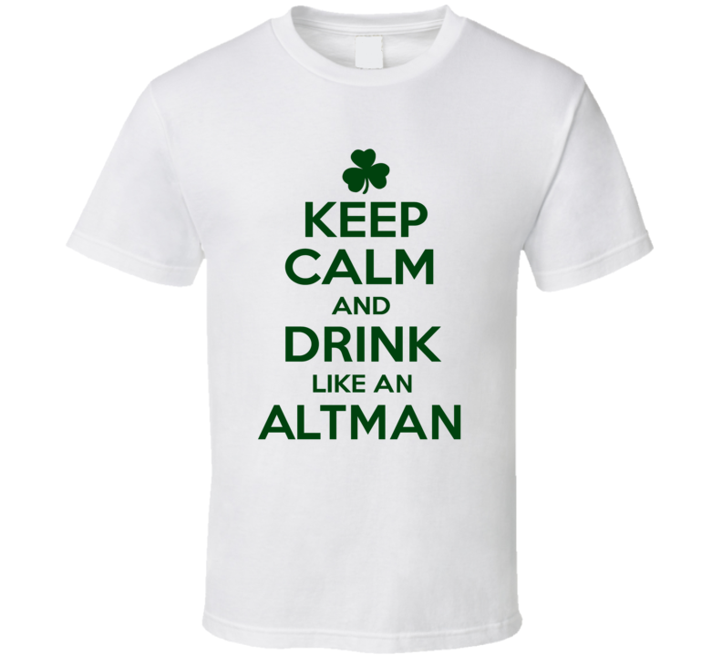 Keep Calm And Drink Like An Altman Irish T Shirt Keep Calm And Drink Like An Altman Irish T Shirt