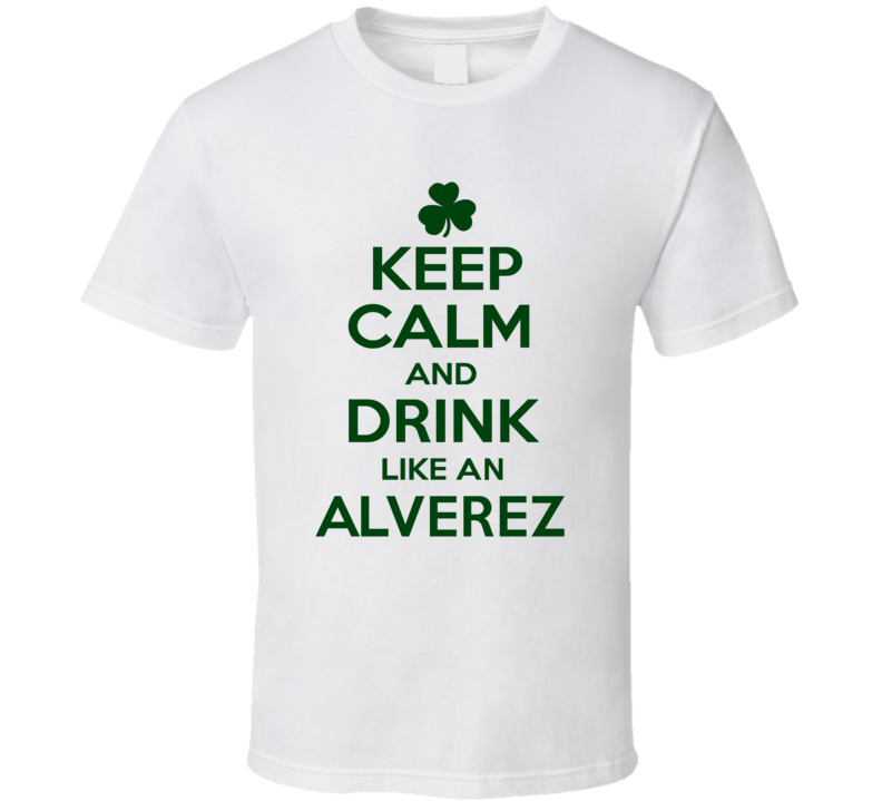 Keep Calm And Drink Like An Alverez Irish T Shirt Keep Calm And Drink Like An Alverez Irish T Shirt