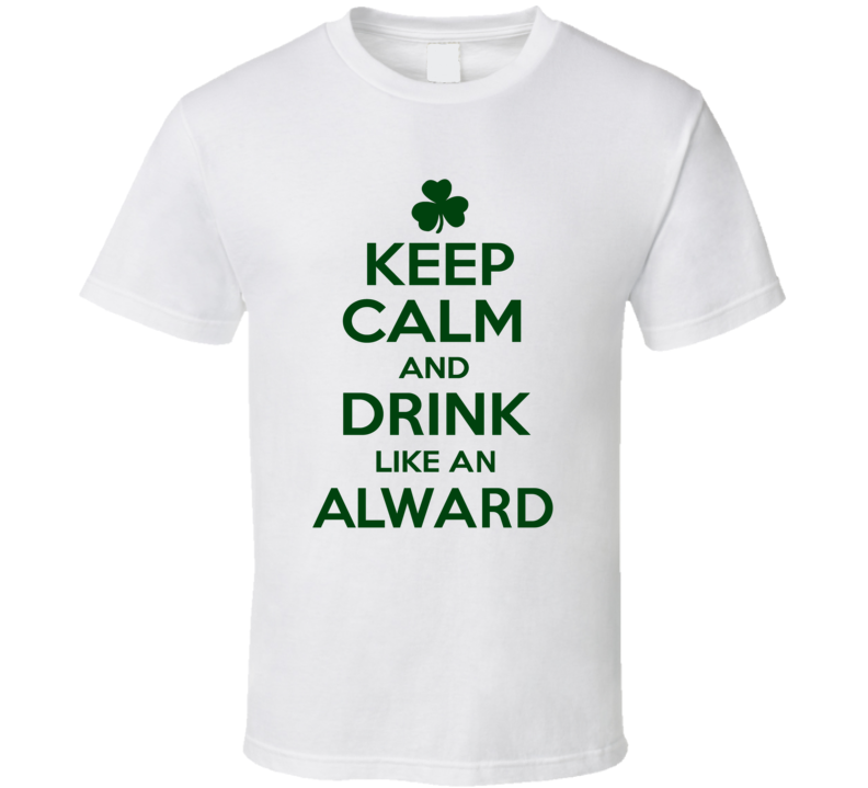 Keep Calm And Drink Like An Alward Irish T Shirt Keep Calm And Drink Like An Alward Irish T Shirt