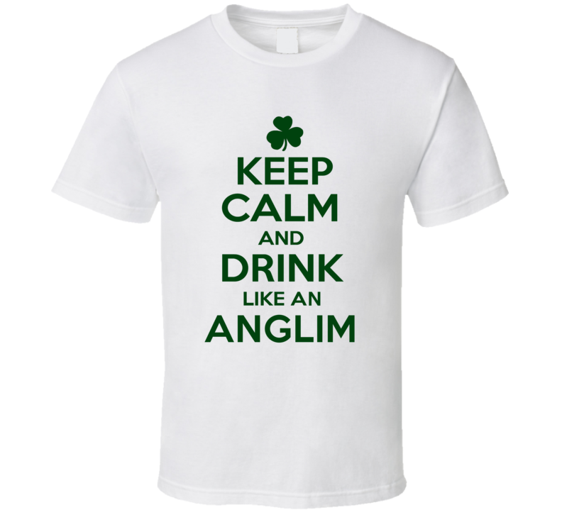 Keep Calm And Drink Like  An Anglim Irish T Shirt