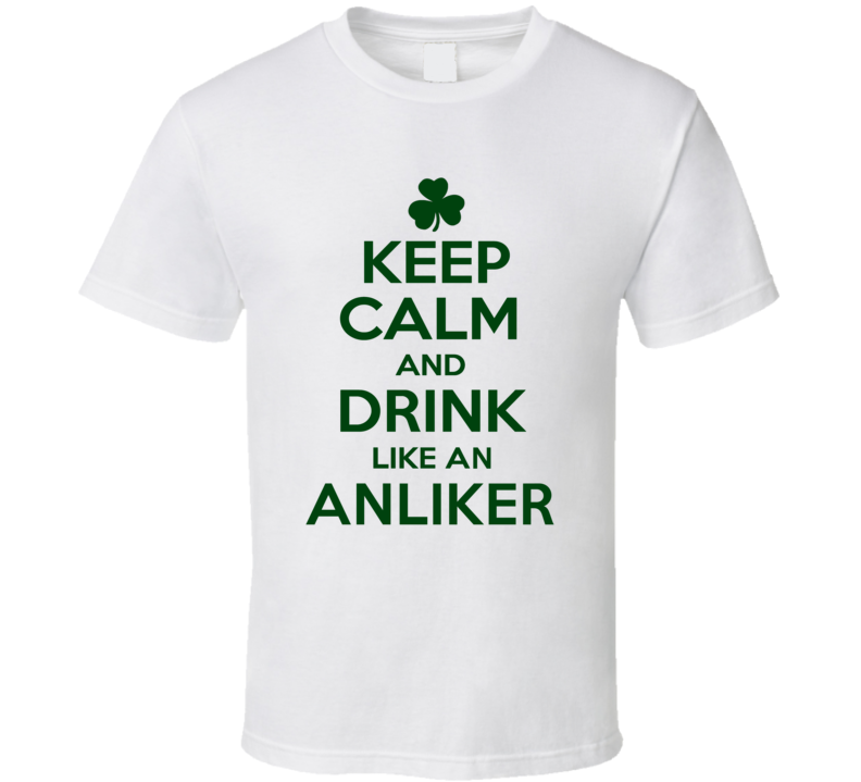 Keep Calm And Drink Like An Anliker Irish T Shirt Keep Calm And Drink Like An Anliker Irish T Shirt
