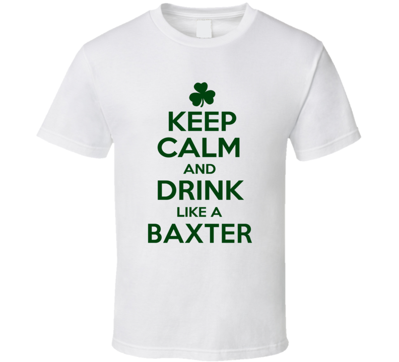 Keep Calm And Drink Like A Baxter Irish T Shirt