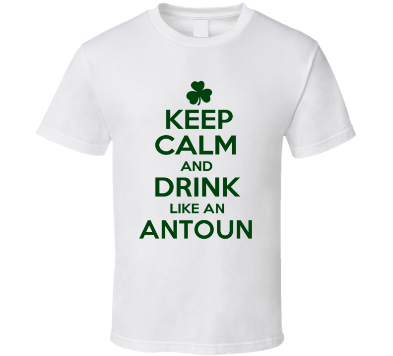 Keep Calm And Drink Like  An Antoun Irish T Shirt