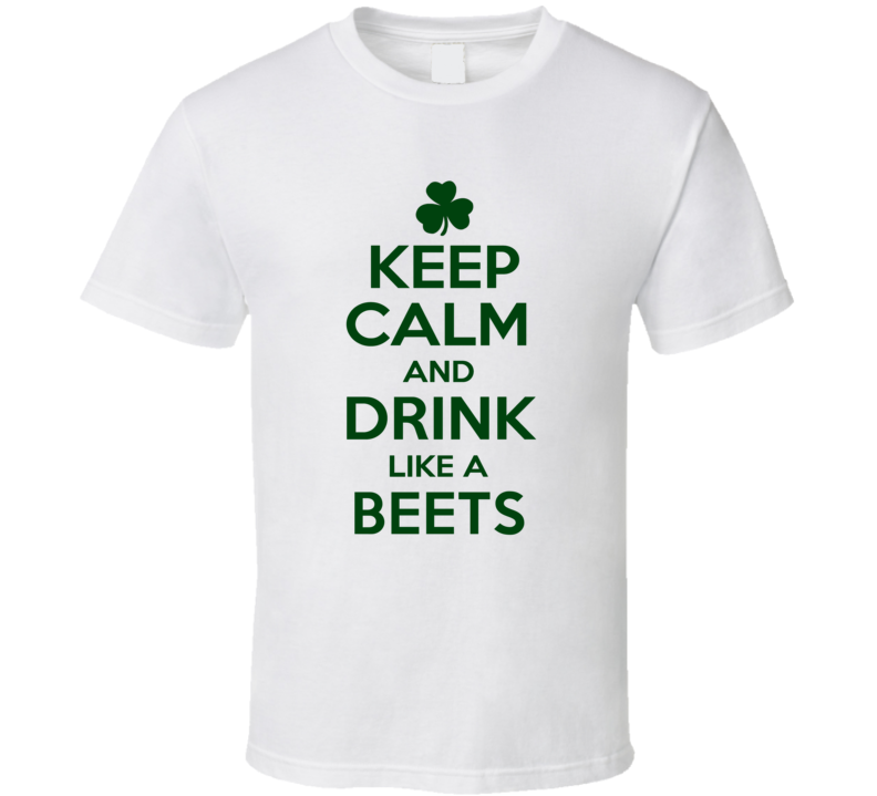 Keep Calm And Drink Like A Beets Irish T Shirt