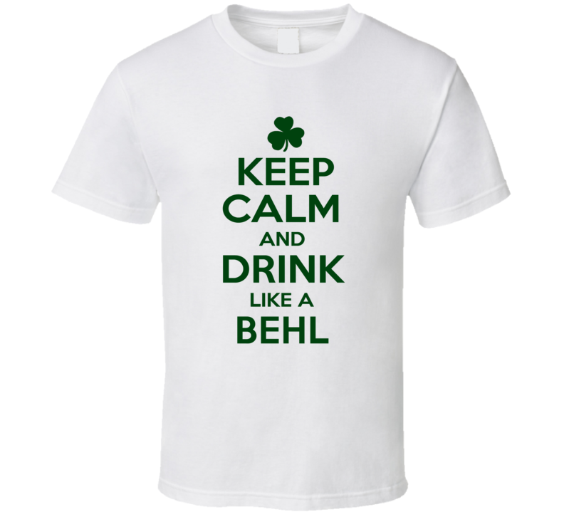Keep Calm And Drink Like A Behl Irish T Shirt