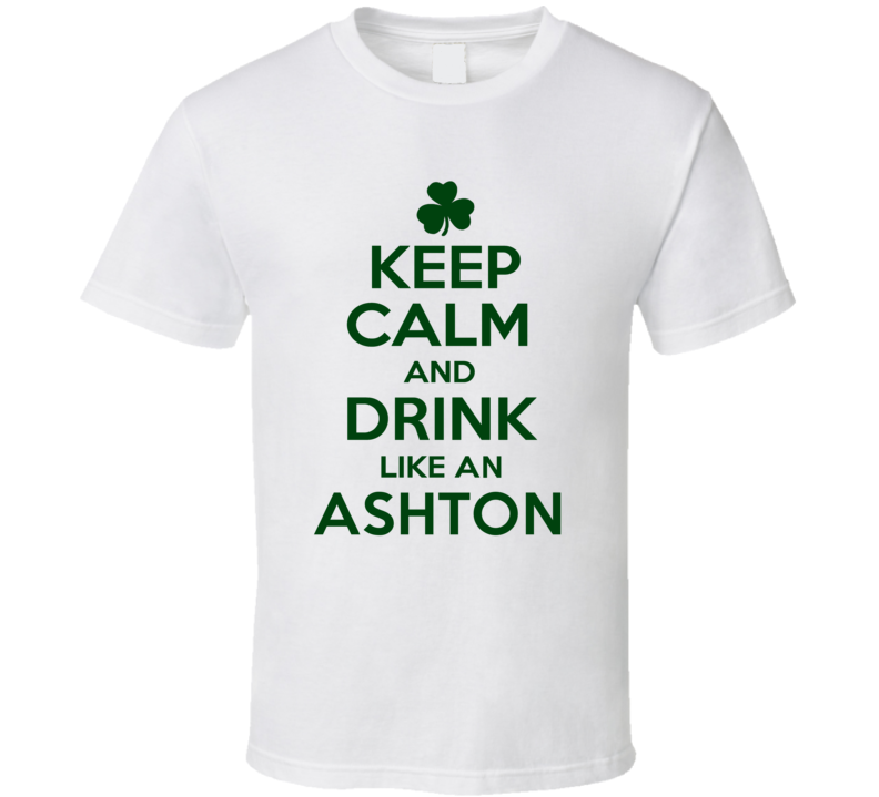 Keep Calm And Drink Like An Ashton Irish T Shirt Keep Calm And Drink Like An Ashton Irish T Shirt