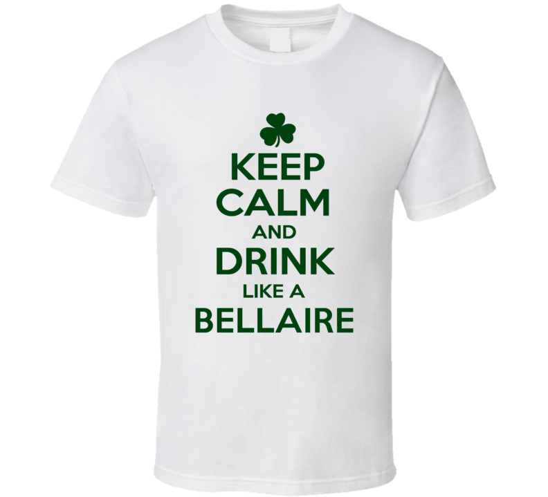 Keep Calm And Drink Like A Bellaire Irish T Shirt