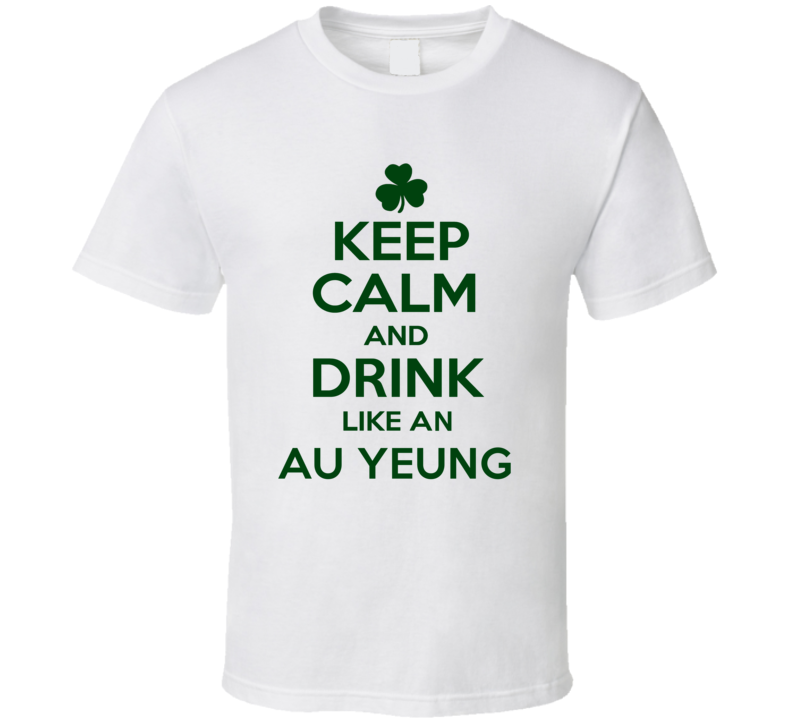 Keep Calm And Drink Like  An Au Yeung Irish T Shirt