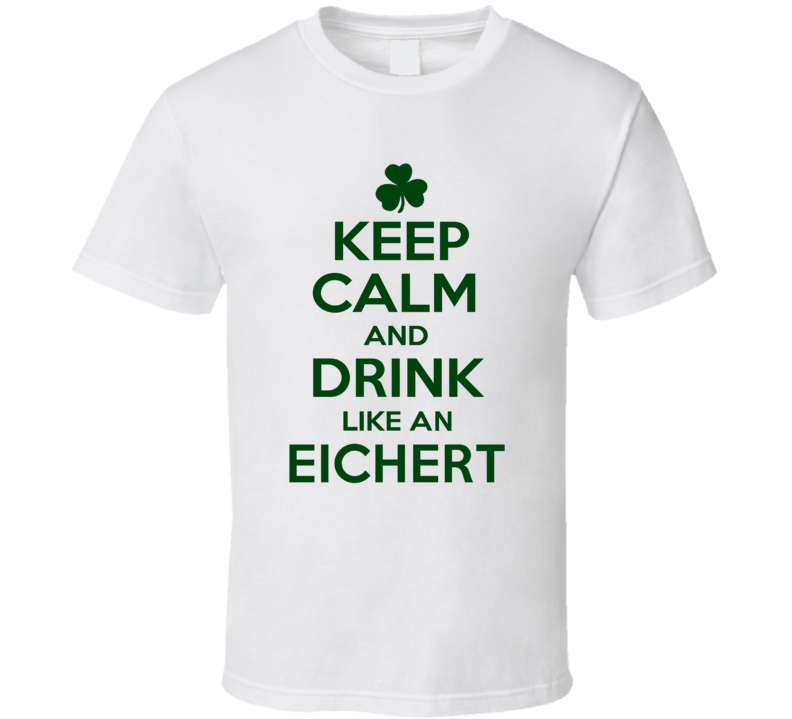 Keep Calm And Drink Like An Eichert Irish T Shirt Keep Calm And Drink Like An Eichert Irish T Shirt