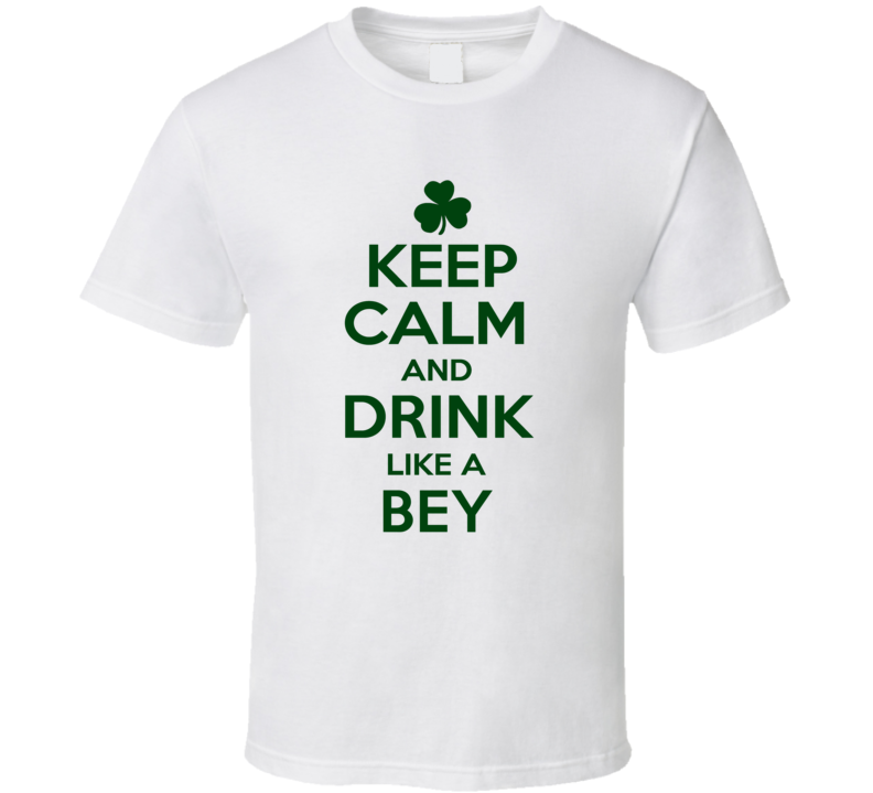 Keep Calm And Drink Like A Bey Irish T Shirt
