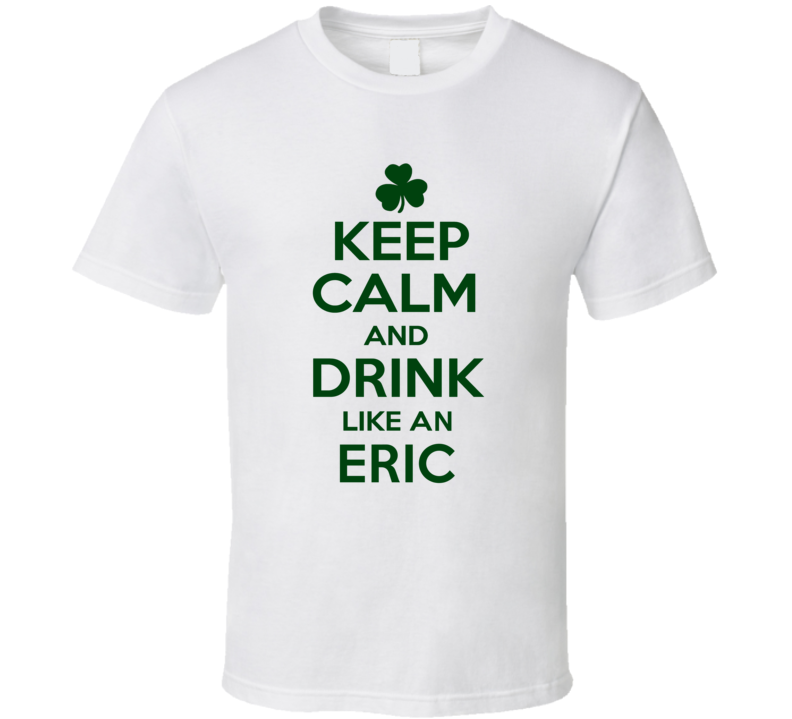 Keep Calm And Drink Like An Eric Irish T Shirt Keep Calm And Drink Like An Eric Irish T Shirt