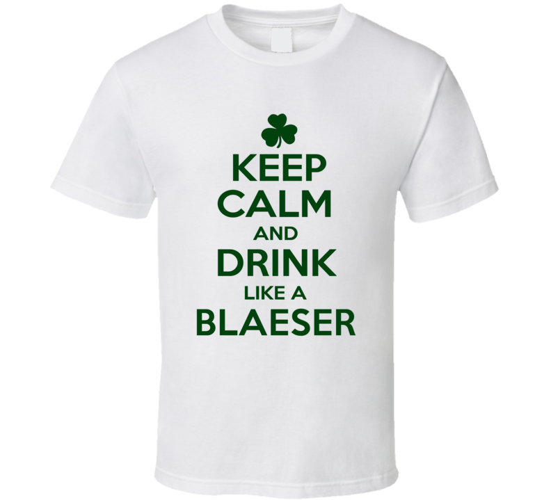Keep Calm And Drink Like A Blaeser Irish T Shirt