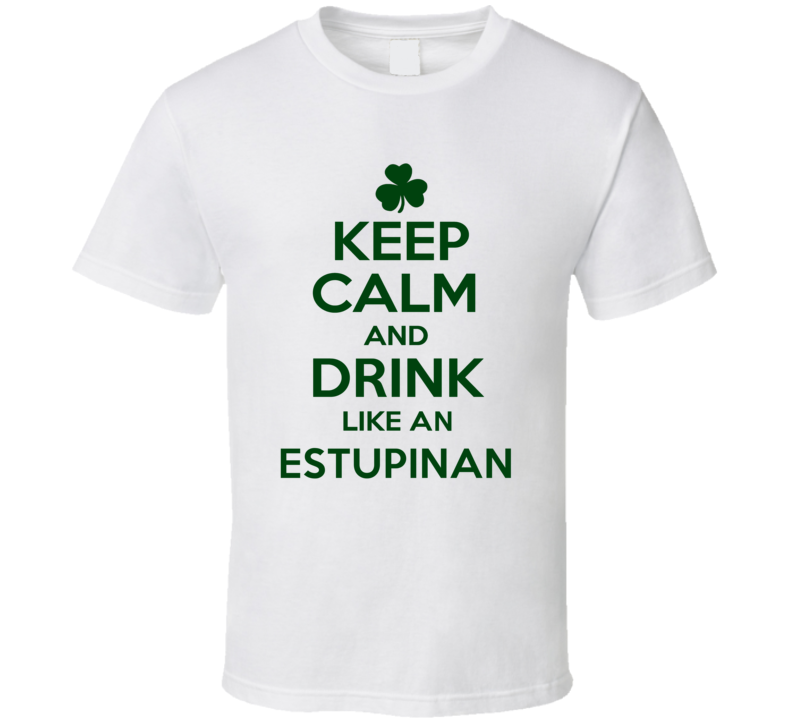 Keep Calm And Drink Like  An Estupinan Irish T Shirt