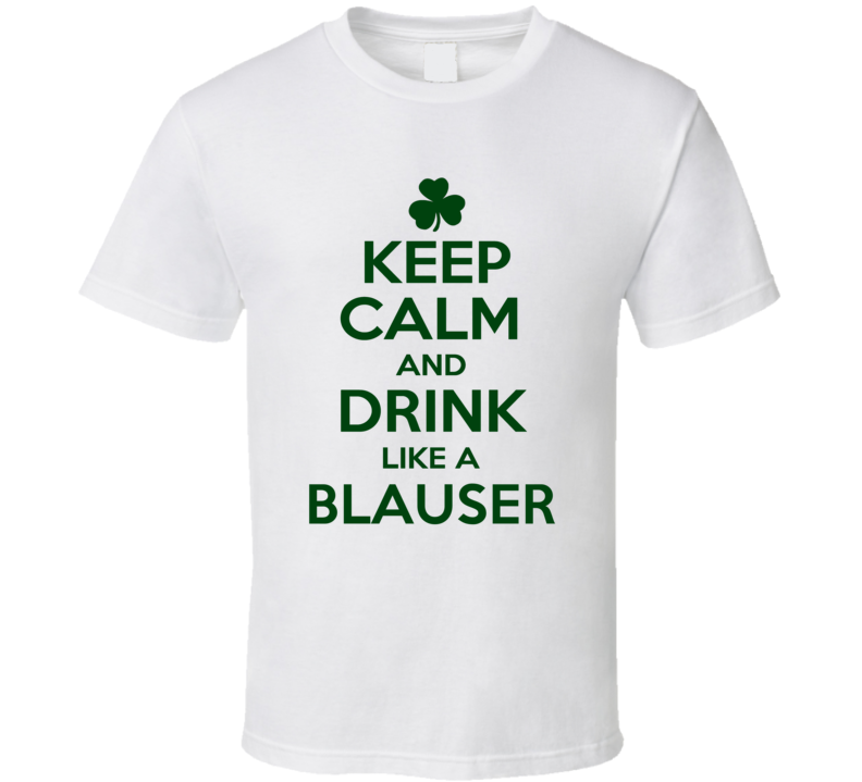 Keep Calm And Drink Like A Blauser Irish T Shirt