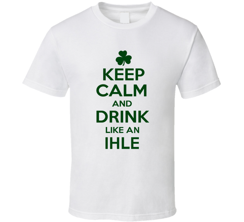 Keep Calm And Drink Like  An Ihle Irish T Shirt