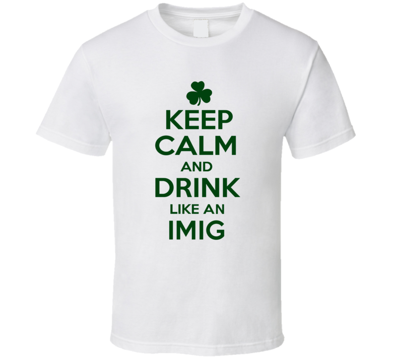 Keep Calm And Drink Like  An Imig Irish T Shirt
