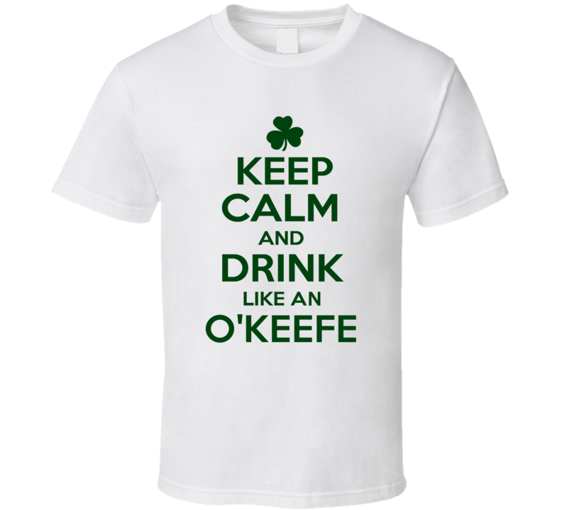 Keep Calm And Drink Like  An O'Keefe Irish T Shirt