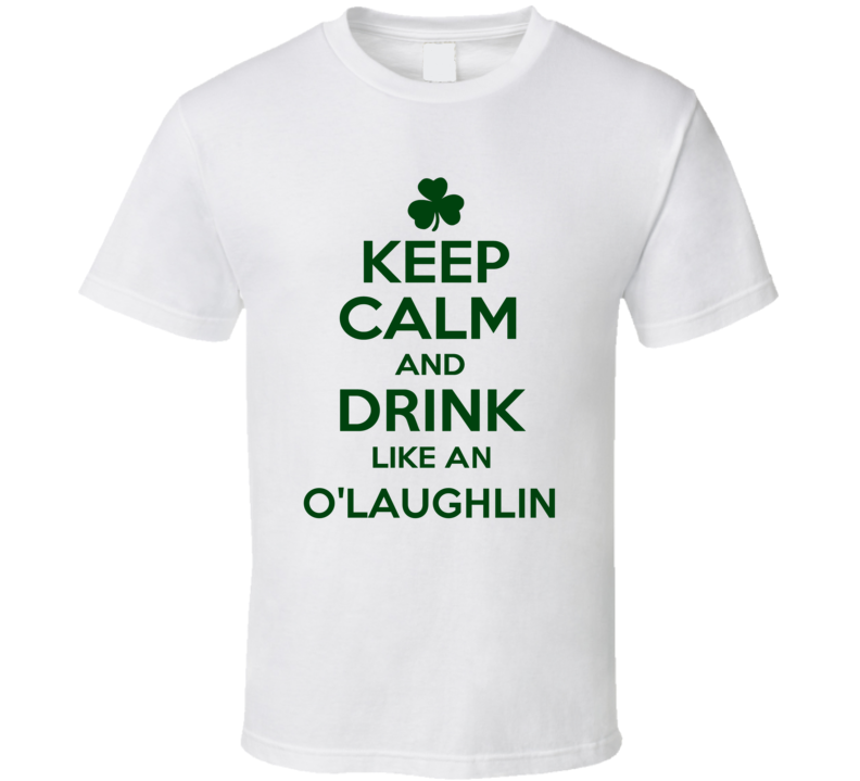 Keep Calm And Drink Like  An O'Laughlin Irish T Shirt