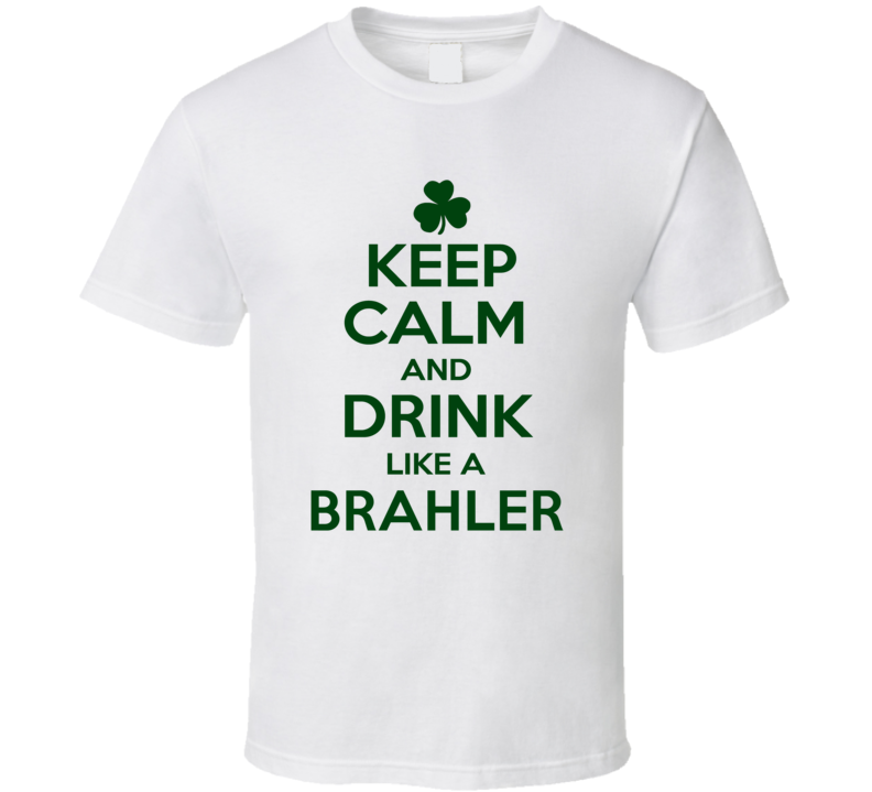 Keep Calm And Drink Like A Brahler Irish T Shirt Keep Calm And Drink Like A Brahler Irish T Shirt