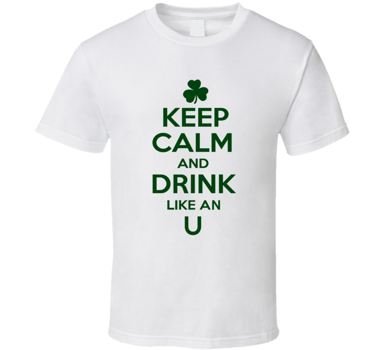 Keep Calm And Drink Like  An U Irish T Shirt