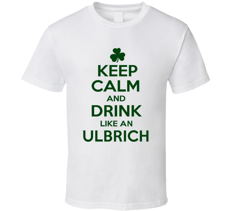 Keep Calm And Drink Like An Ulbrich Irish T Shirt Keep Calm And Drink Like An Ulbrich Irish T Shirt