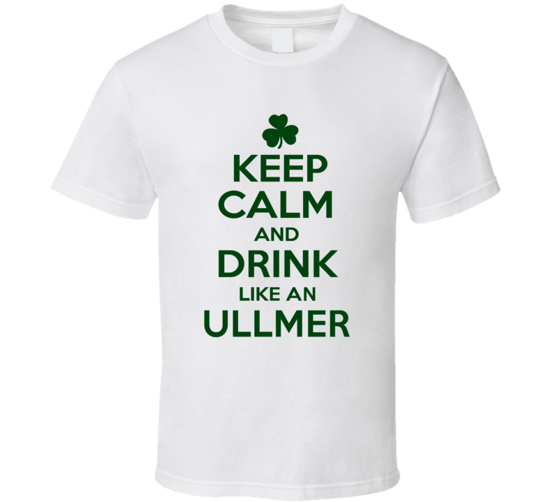 Keep Calm And Drink Like An Ullmer Irish T Shirt Keep Calm And Drink Like An Ullmer Irish T Shirt