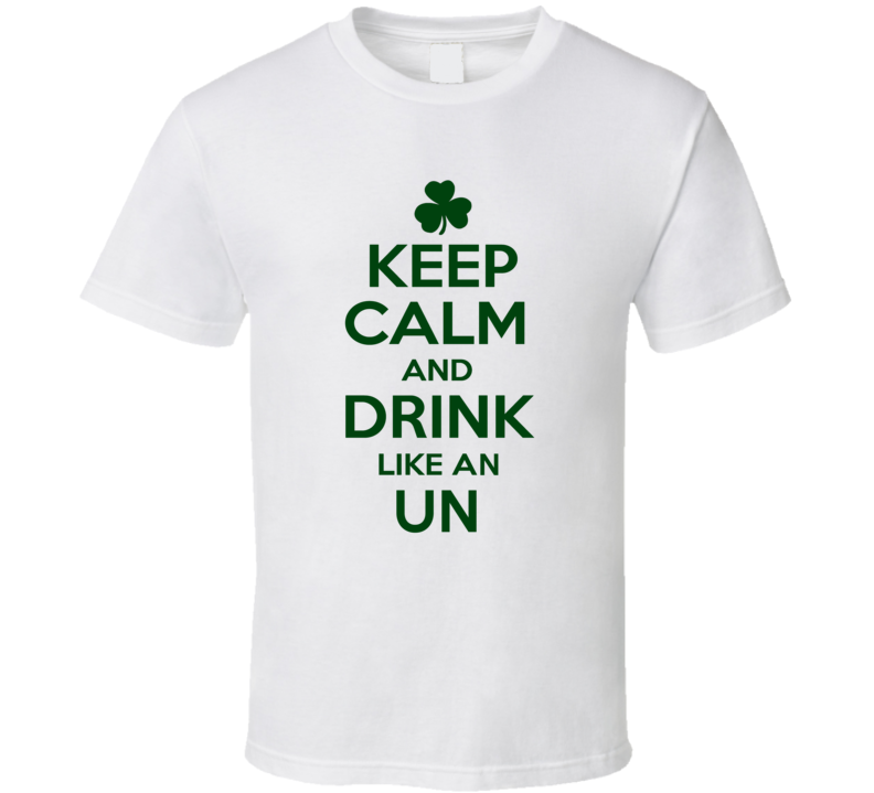 Keep Calm And Drink Like An Un Irish T Shirt Keep Calm And Drink Like An Un Irish T Shirt