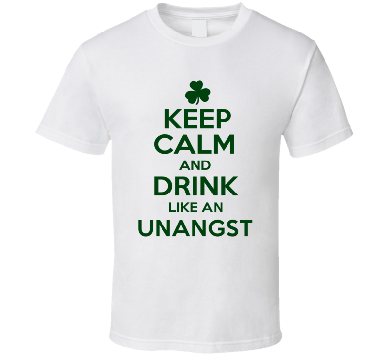 Keep Calm And Drink Like An Unangst Irish T Shirt Keep Calm And Drink Like An Unangst Irish T Shirt