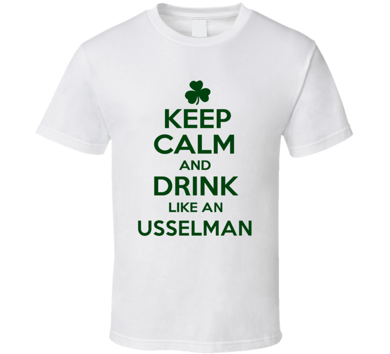 Keep Calm And Drink Like  An Usselman Irish T Shirt