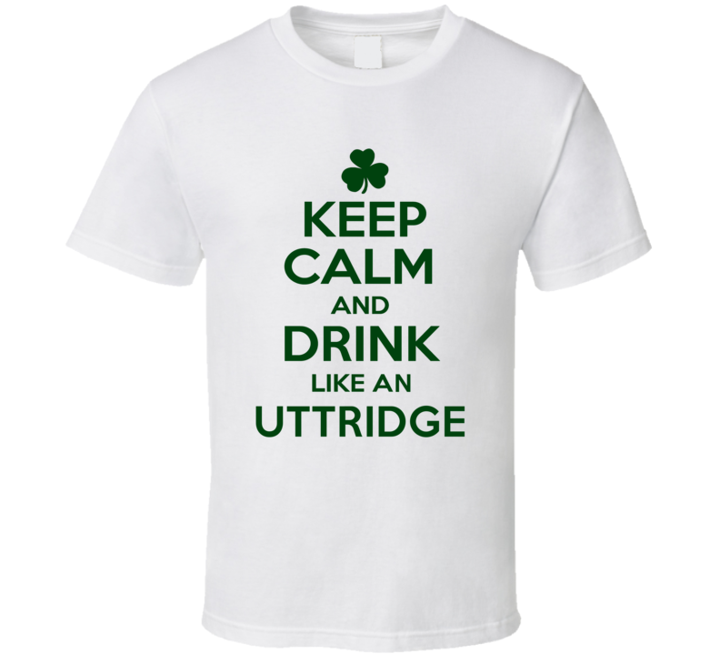 Keep Calm And Drink Like  An Uttridge Irish T Shirt
