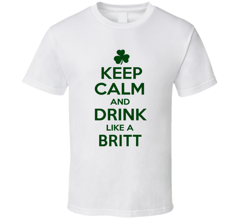 Keep Calm And Drink Like A Britt Irish T Shirt
